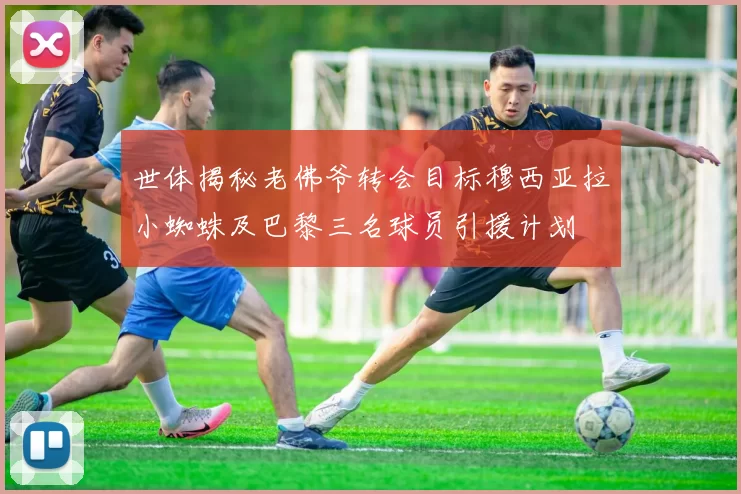 世体揭秘老佛爷转会目标穆西亚拉小蜘蛛及巴黎三名球员引援计划