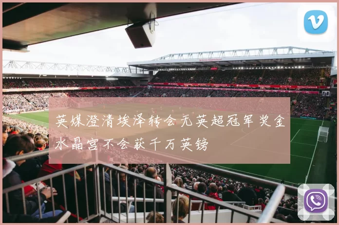 英媒澄清埃泽转会无英超冠军奖金水晶宫不会获千万英镑