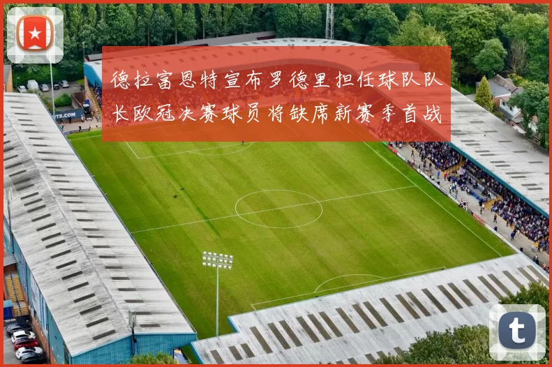 德拉富恩特宣布罗德里担任球队队长欧冠决赛球员将缺席新赛季首战
