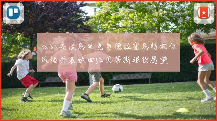 法比安谈恩里克与德拉富恩特相似风格并表达回归贝蒂斯退役愿望