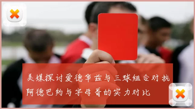 美媒探讨爱德华兹与三球组合对抗阿德巴约与字母哥的实力对比
