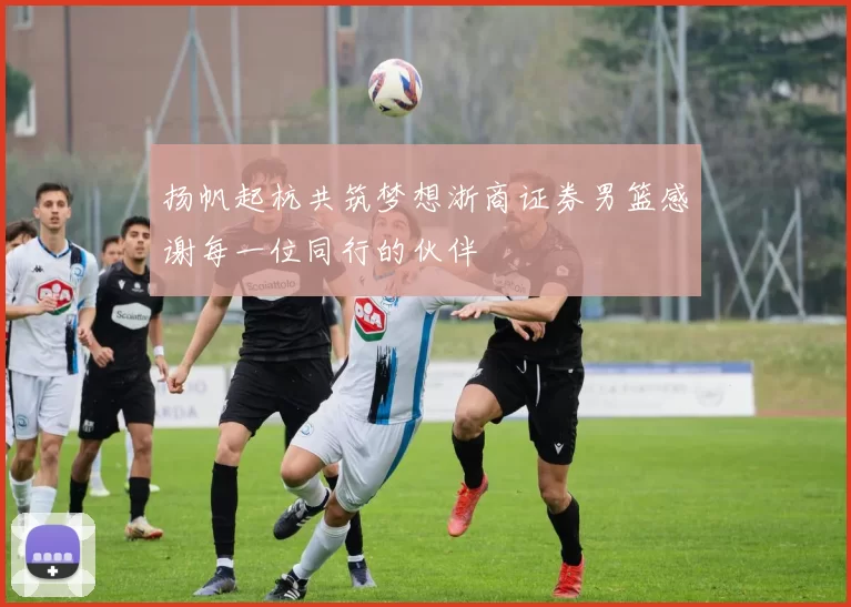 扬帆起杭共筑梦想浙商证券男篮感谢每一位同行的伙伴