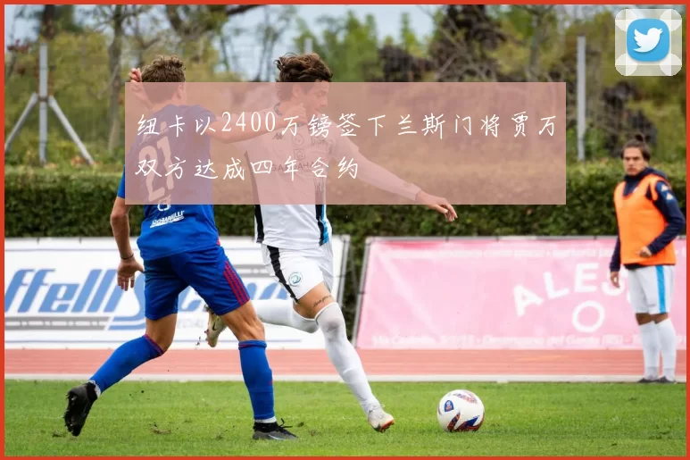 纽卡以2400万镑签下兰斯门将贾万双方达成四年合约