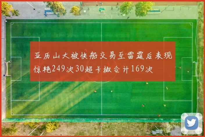 亚历山大被快船交易至雷霆后表现惊艳249次30超卡椒合计169次
